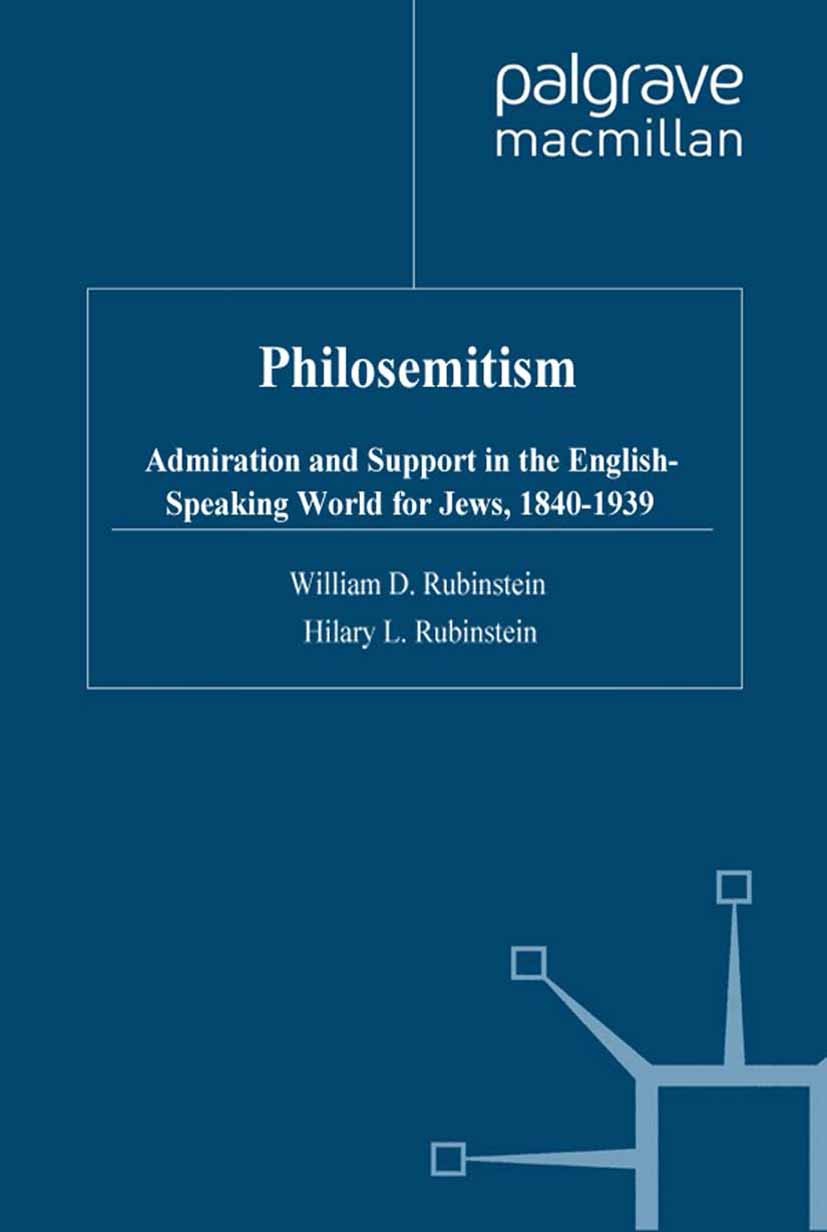William D. Rubinstein and Hilary L. Rubinstein. Philosemitism: Admiration  and Support in the English-Speaking World for Jews, 1840-1939. (Studies in  Modern History.) New York: St. Martin's Press. 1999. Pp. xiv, 276. $59.95.