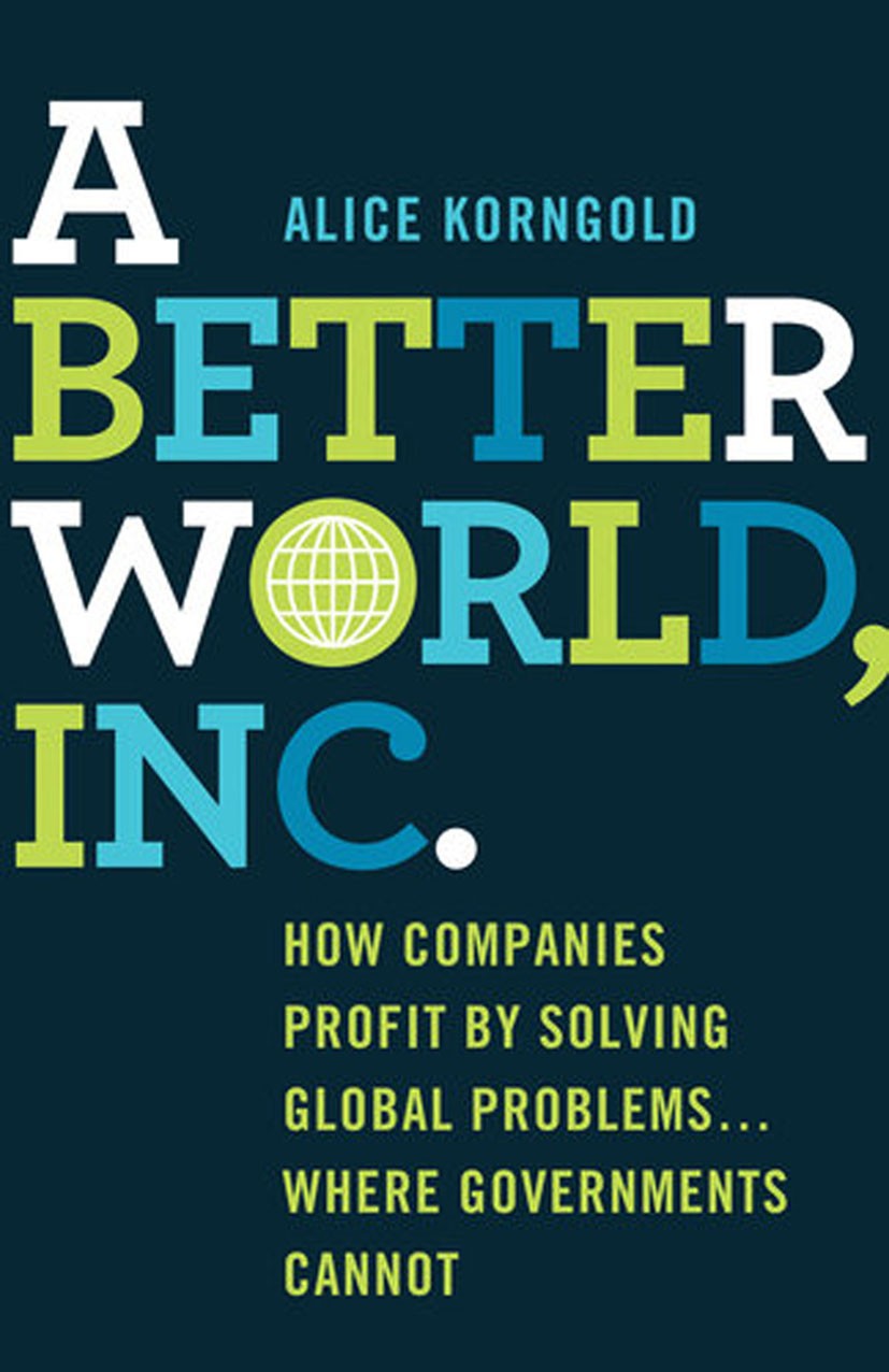A Better World, Inc.: How Companies Profit by Solving Global