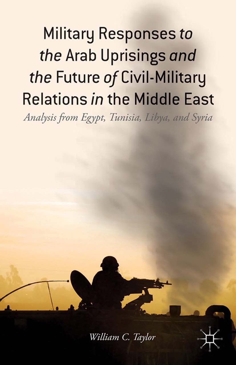 Military Responses to the Arab Uprisings and the Future of Civil-Military Relations in the Middle East: Analysis from Egypt, Tunisia, Libya, and Syria | SpringerLink Military Responses to the Arab Uprisings and the Future of Civil-Military Relations in the Middle East: Analysis from Egypt, Tunisia, Libya, and Syria | SpringerLink
