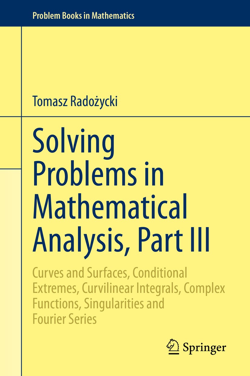 Solving Problems in Mathematical Analysis, Part III: Curves and Surfaces, Conditional Extremes, Curvilinear Integrals, Complex Functions, Singularities and Fourier Series | SpringerLink Solving Problems in Mathematical Analysis, Part III: Curves and Surfaces, Conditional Extremes, Curvilinear Integrals, Complex Functions, Singularities and Fourier Series | SpringerLink