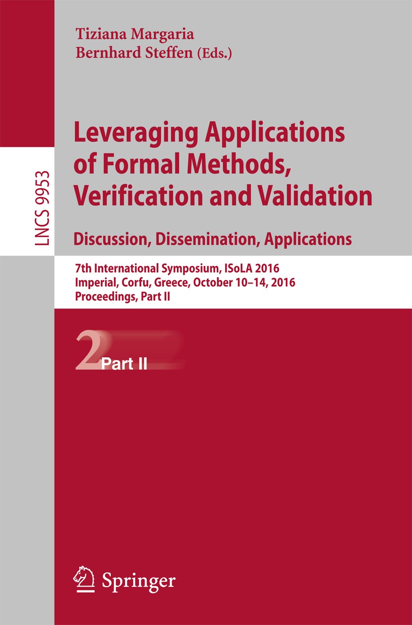 Leveraging Applications of Formal Methods, Verification and Validation:  Discussion, Dissemination, Applications: 7th International Symposium, ISoLA  2016, Imperial, Corfu, Greece, October 10-14, 2016, Proceedings, Part II |  SpringerLink