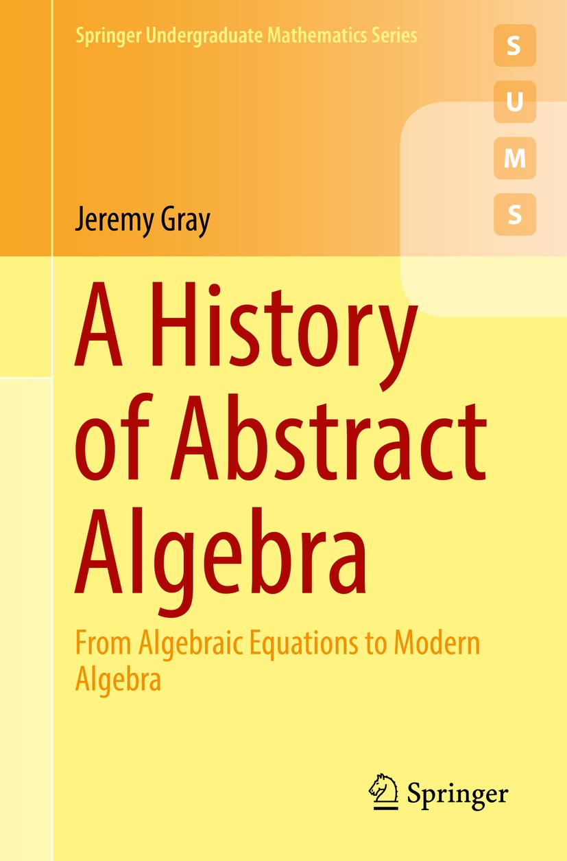 A History of Abstract Algebra: From Algebraic Equations to A History of Abstract Algebra: From Algebraic Equations to