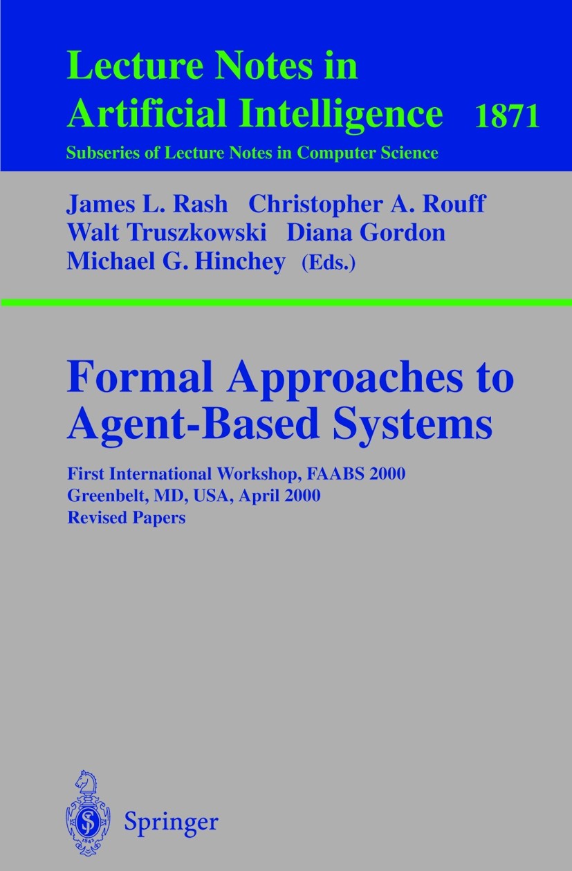 Formal Approaches to Agent-Based Systems: First International Workshop, FAABS 2000 Greenbelt, MD, USA, April 5-7, 2000 Revised Papers | SpringerLink Formal Approaches to Agent-Based Systems: First International Workshop, FAABS 2000 Greenbelt, MD, USA, April 5-7, 2000 Revised Papers | SpringerLink