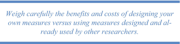 The picture has the text Weigh carefully the benefits and costs of designing your own measures versus using measures designed and already used by other researchers; written.