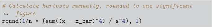 An algorithm written to calculate kurtosis manually, rounded to one significant figure. The command reads, round left parenthesis 1 slash n asterisk left parenthesis sum double left parenthesis x minus x underscore bar superscript 4 right parenthesis slash s superscript 4 right parenthesis, 1 right parenthesis.