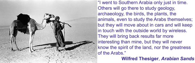 A photograph of a person standing with a camel in the desert. On the right are quotes from Wilfred Thesiger from his book Arabian Sands. It states that he went to southern Arabia only just in time. Others will go there to study geology, archaeology, birds, plants, and even to study Arabs.