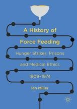 A History of Force Feeding: Hunger Strikes, Prisons and Medical Ethics
