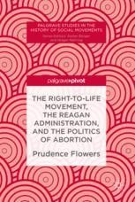 The Right To Life Movement The Reagan Administration And The Politics Of Abortion Prudence Flowers Palgrave Macmillan