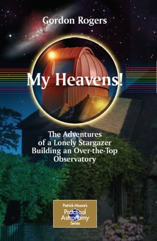My Heavens : The Adventures of a Lonely Stargazer Building an Over-the-Top Observatory